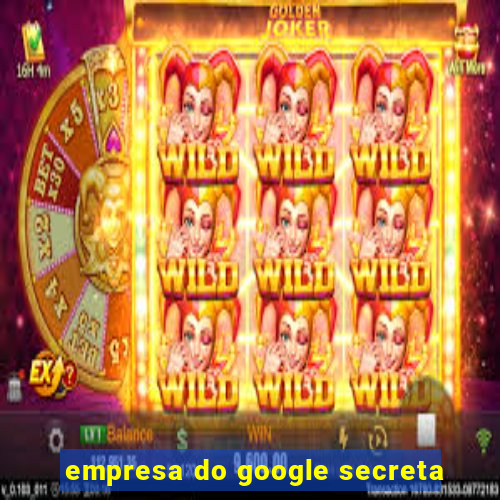 empresa do google secreta